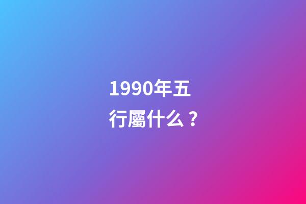 1990年五行屬什么？